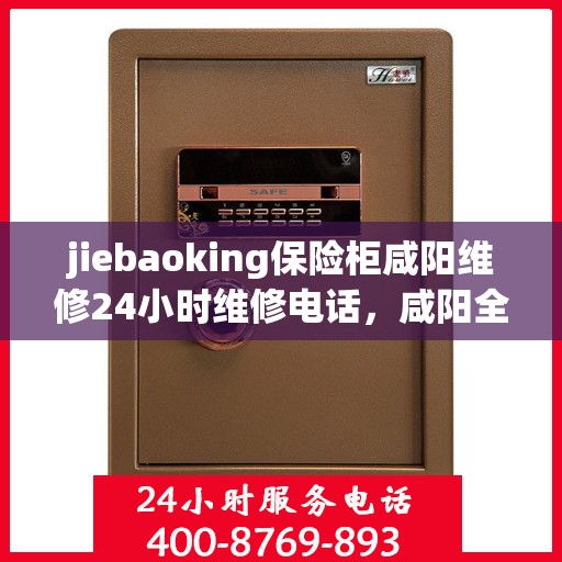 jiebaoking保险柜咸阳维修24小时维修电话，咸阳全天候jiebaoking保险柜维修热线
