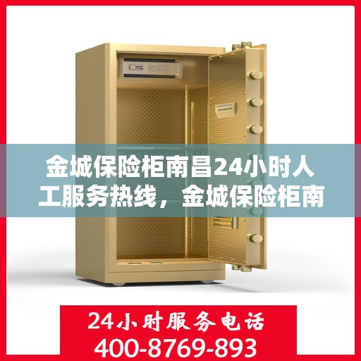 金城保险柜南昌24小时人工服务热线，金城保险柜南昌全天候人工服务热线，专业解答，无忧保障