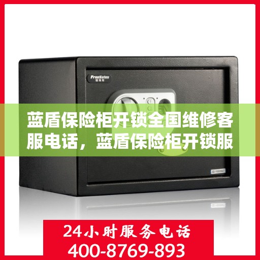 蓝盾保险柜开锁全国维修客服电话，蓝盾保险柜开锁服务全国热线电话及维修指南