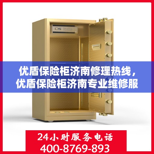 优盾保险柜济南修理热线，优盾保险柜济南专业维修服务热线