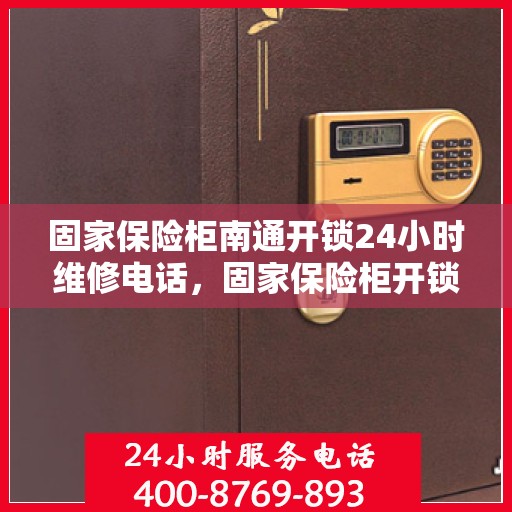 固家保险柜南通开锁24小时维修电话，固家保险柜开锁维修服务全天候响应，专业团队24小时紧急开锁及维修服务热线