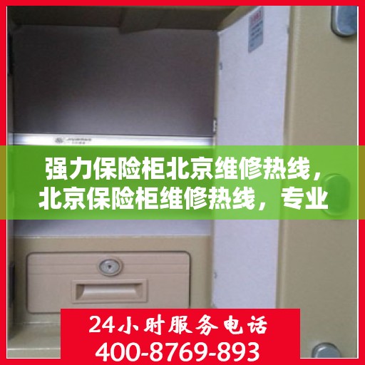 强力保险柜北京维修热线，北京保险柜维修热线，专业解决强力保险柜故障问题