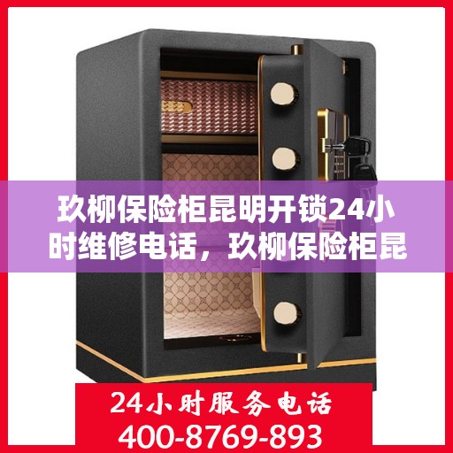 玖柳保险柜昆明开锁24小时维修电话，玖柳保险柜昆明全天候开锁维修服务热线