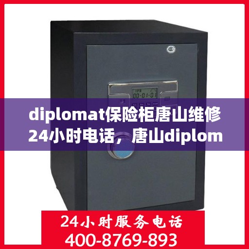 diplomat保险柜唐山维修24小时电话，唐山diplomat保险柜专业维修热线，全天候服务24小时电话