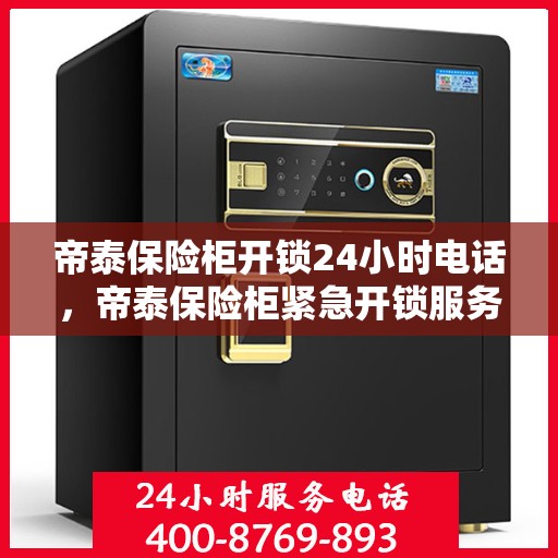 帝泰保险柜开锁24小时电话，帝泰保险柜紧急开锁服务热线全天候开启！