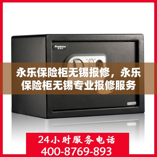 永乐保险柜无锡报修，永乐保险柜无锡专业报修服务