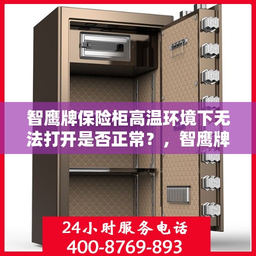 智鹰牌保险柜高温环境下无法打开是否正常？，智鹰牌保险柜高温环境下的开启难题，是否正常？