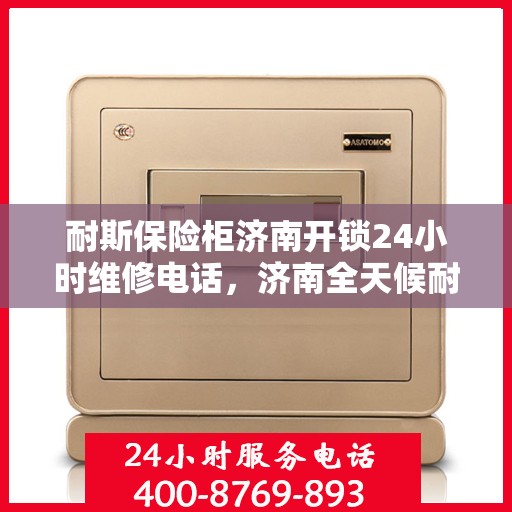 耐斯保险柜济南开锁24小时维修电话，济南全天候耐斯保险柜开锁及维修服务热线