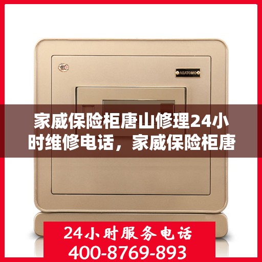 家威保险柜唐山修理24小时维修电话，家威保险柜唐山紧急修理服务，全天候专业维修电话发布