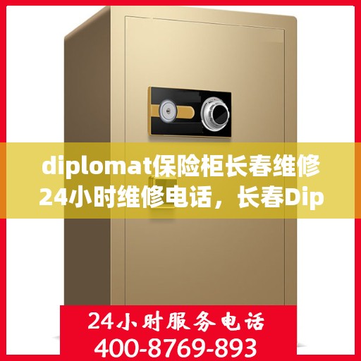 diplomat保险柜长春维修24小时维修电话，长春Diplomat保险柜专业维修团队，全天候服务热线与快速响应