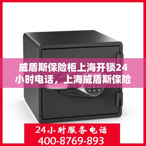 威盾斯保险柜上海开锁24小时电话，上海威盾斯保险柜紧急开锁热线全天候服务