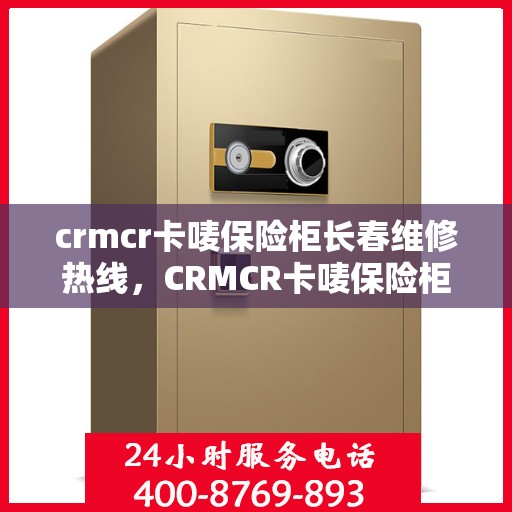 crmcr卡唛保险柜长春维修热线，CRMCR卡唛保险柜长春专业维修服务热线