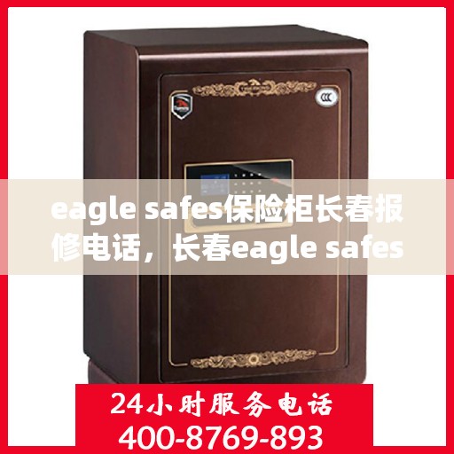 eagle safes保险柜长春报修电话，长春eagle safes保险柜专业维修服务热线
