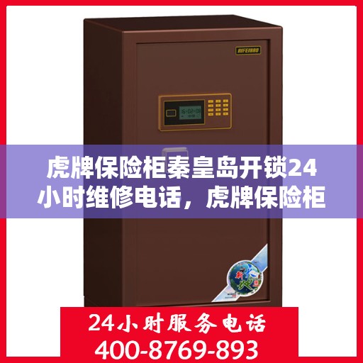虎牌保险柜秦皇岛开锁24小时维修电话，虎牌保险柜秦皇岛开锁服务，全天候维修电话，保障您的安全无忧