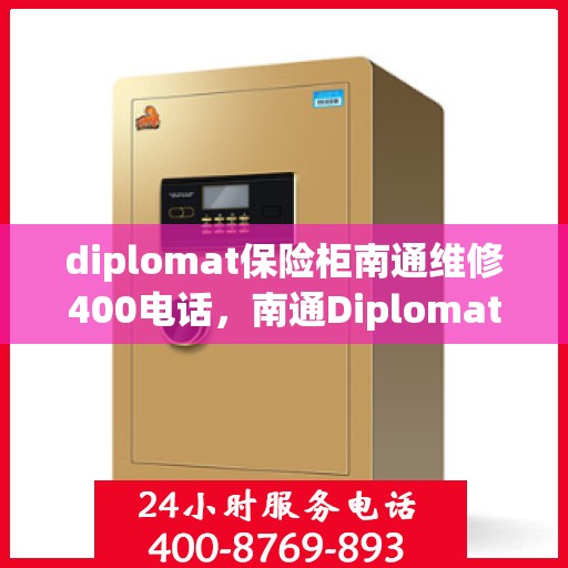 diplomat保险柜南通维修400电话，南通Diplomat保险柜维修服务热线400专业团队为您解答