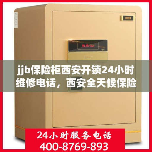 jjb保险柜西安开锁24小时维修电话，西安全天候保险柜开锁维修服务热线，专业解锁，快速响应