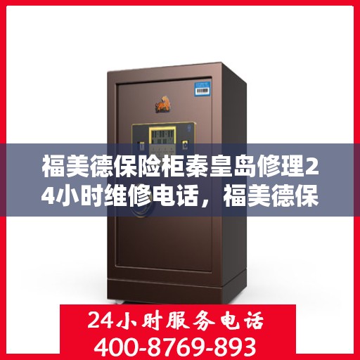 福美德保险柜秦皇岛修理24小时维修电话，福美德保险柜秦皇岛紧急修理服务，全天候专业维修热线