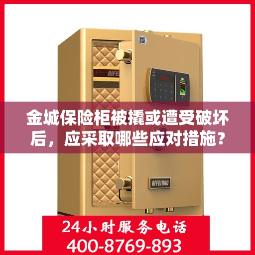 金城保险柜被撬或遭受破坏后，应采取哪些应对措施？，金城保险柜遭破坏后的应急应对措施与处置指南
