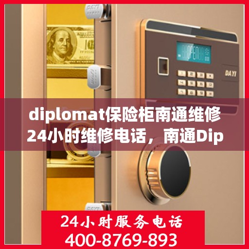 diplomat保险柜南通维修24小时维修电话，南通Diplomat保险柜紧急维修服务，全天候专业团队保障您的安全
