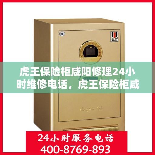 虎王保险柜咸阳修理24小时维修电话，虎王保险柜咸阳紧急修理服务，全天候专业维修电话