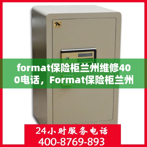 format保险柜兰州维修400电话，Format保险柜兰州专业维修服务热线400电话详解