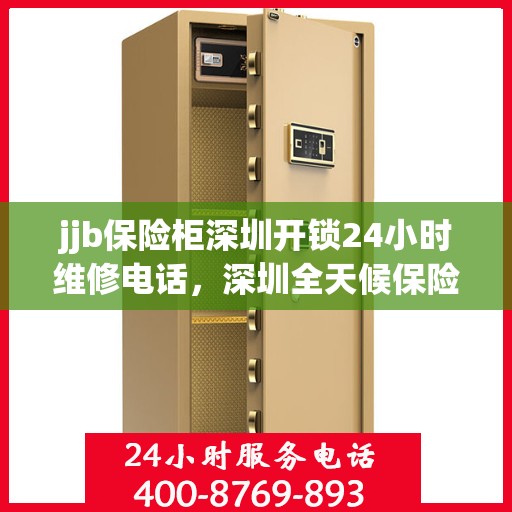 jjb保险柜深圳开锁24小时维修电话，深圳全天候保险柜开锁及维修服务热线，专业解决您的安全锁事