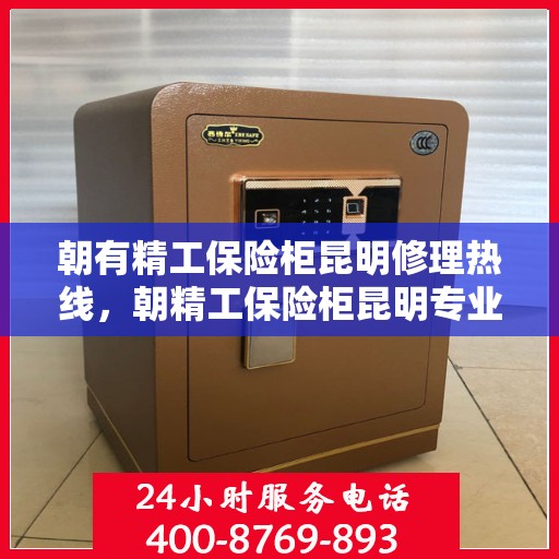 朝有精工保险柜昆明修理热线，朝精工保险柜昆明专业维修服务热线