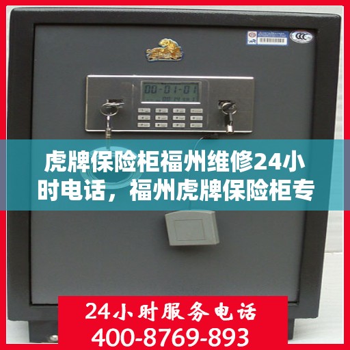 虎牌保险柜福州维修24小时电话，福州虎牌保险柜专业维修服务热线，全天候响应您的需求