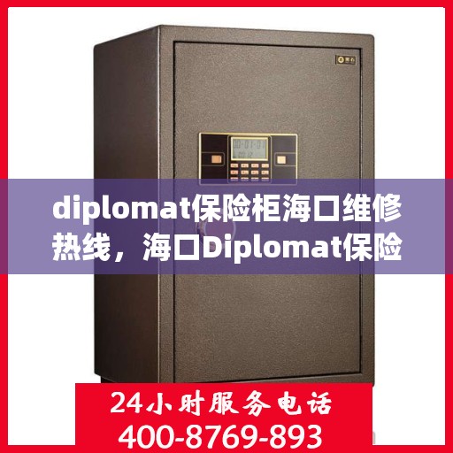 diplomat保险柜海口维修热线，海口Diplomat保险柜专业维修服务热线