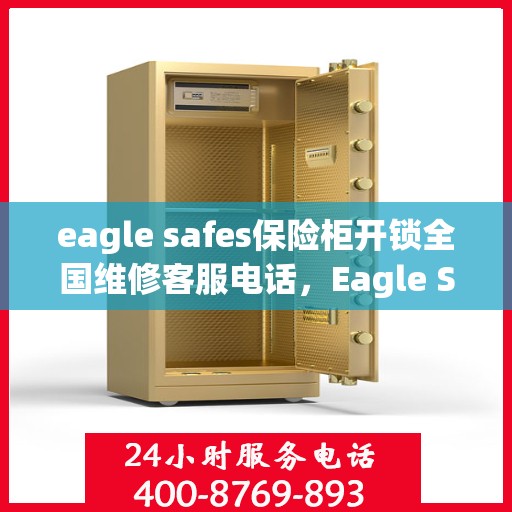 eagle safes保险柜开锁全国维修客服电话，Eagle Safes保险柜开锁与全国维修服务热线