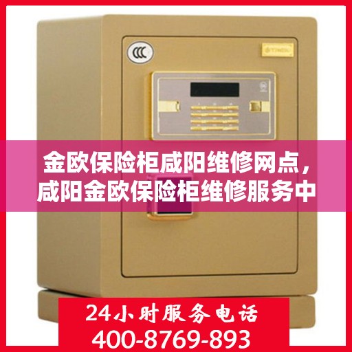 金欧保险柜咸阳维修网点，咸阳金欧保险柜维修服务中心，专业维修，快速响应
