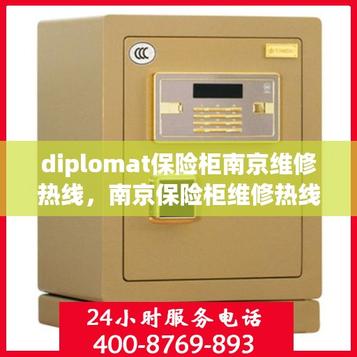 diplomat保险柜南京维修热线，南京保险柜维修热线——专业解决外交官保险柜问题