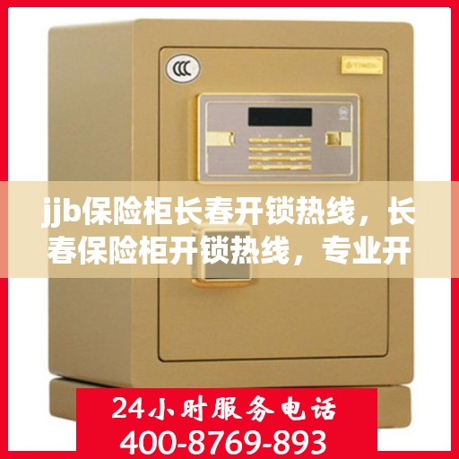 jjb保险柜长春开锁热线，长春保险柜开锁热线，专业开锁服务，jjb保险柜解锁无忧