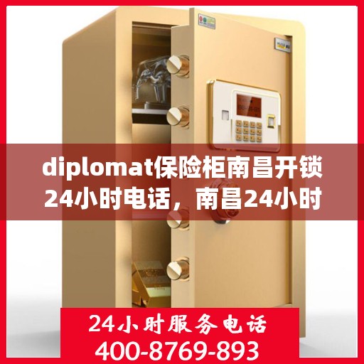 diplomat保险柜南昌开锁24小时电话，南昌24小时紧急开锁服务，专业外交官级保险柜开锁热线