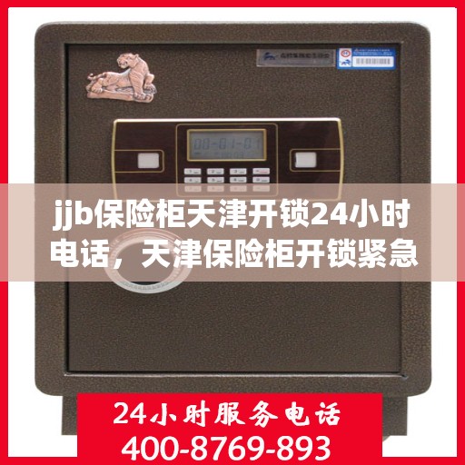 jjb保险柜天津开锁24小时电话，天津保险柜开锁紧急热线，全天候服务，专业解锁无忧！