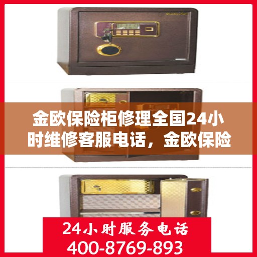 金欧保险柜修理全国24小时维修客服电话，金欧保险柜全天候专业维修服务热线电话，全国快速响应！