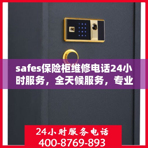 safes保险柜维修电话24小时服务，全天候服务，专业维修保险柜，安全无忧！