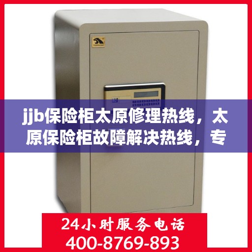 jjb保险柜太原修理热线，太原保险柜故障解决热线，专业修理保险柜服务