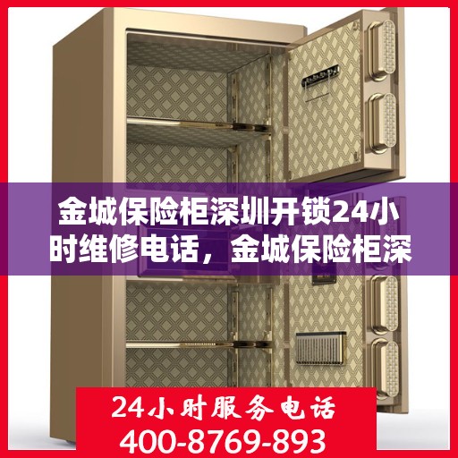 金城保险柜深圳开锁24小时维修电话，金城保险柜深圳开锁服务，全天候维修电话，保障您的安全无忧