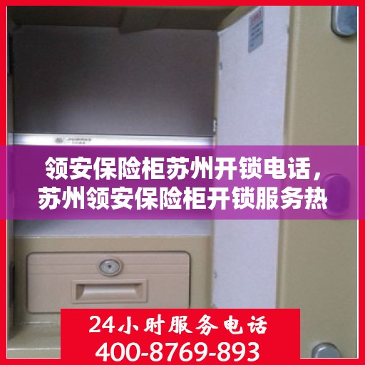 领安保险柜苏州开锁电话，苏州领安保险柜开锁服务热线