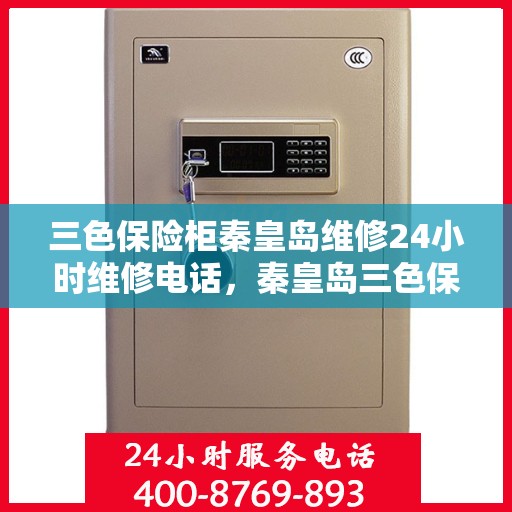 三色保险柜秦皇岛维修24小时维修电话，秦皇岛三色保险柜故障无忧，全天候专业维修服务热线