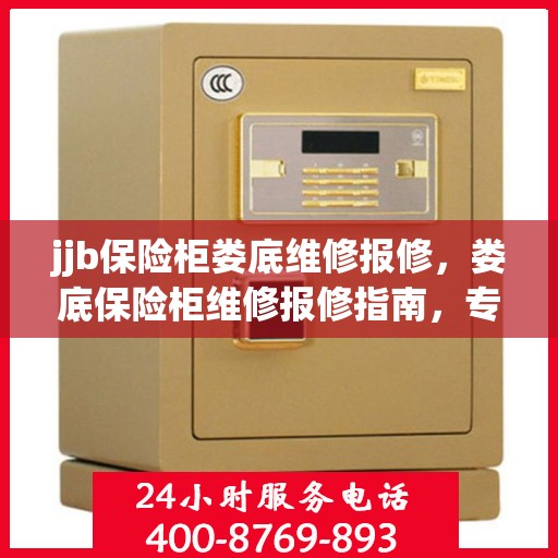 jjb保险柜娄底维修报修，娄底保险柜维修报修指南，专业解决保险柜故障问题
