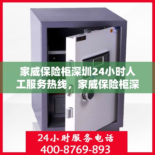 家威保险柜深圳24小时人工服务热线，家威保险柜深圳全天候人工服务热线支持，专业解答您的疑问！