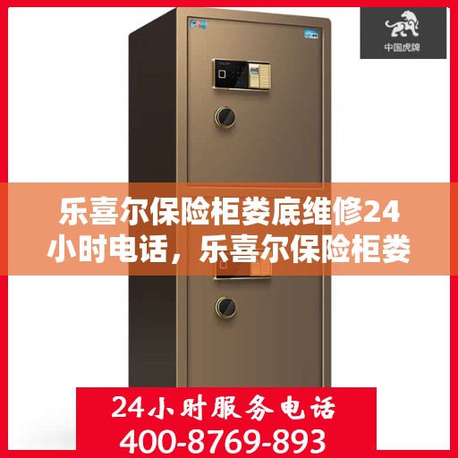 乐喜尔保险柜娄底维修24小时电话，乐喜尔保险柜娄底紧急维修热线全天候服务