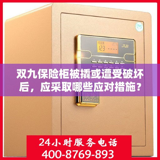 双九保险柜被撬或遭受破坏后，应采取哪些应对措施？，双九保险柜遭破坏后的应急应对措施