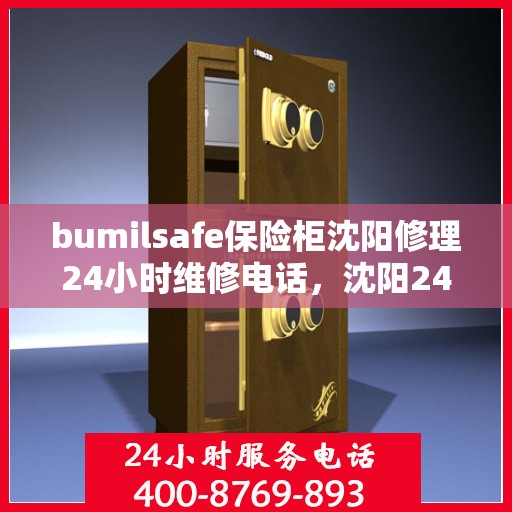 bumilsafe保险柜沈阳修理24小时维修电话，沈阳24小时bumilsafe保险柜维修电话，专业快速响应服务