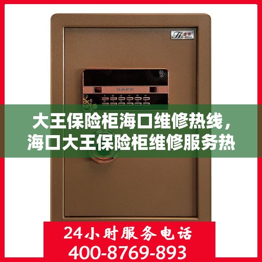 大王保险柜海口维修热线，海口大王保险柜维修服务热线解析