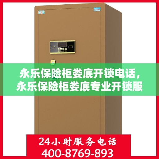 永乐保险柜娄底开锁电话，永乐保险柜娄底专业开锁服务热线