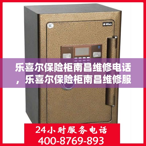 乐喜尔保险柜南昌维修电话，乐喜尔保险柜南昌维修服务热线