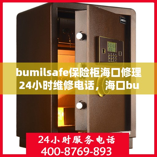 bumilsafe保险柜海口修理24小时维修电话，海口bumilsafe保险柜紧急维修服务热线，全天候专业修理保障您的安全